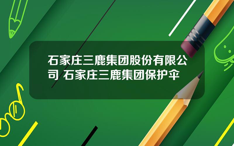 石家庄三鹿集团股份有限公司 石家庄三鹿集团保护伞